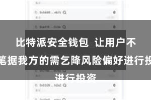 比特派安全钱包  让用户不错笔据我方的需乞降风险偏好进行投资